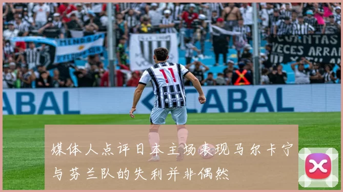 媒体人点评日本主场表现马尔卡宁与芬兰队的失利并非偶然