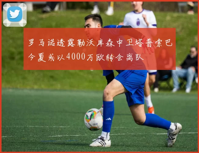 罗马诺透露勒沃库森中卫塔普索巴今夏或以4000万欧转会离队