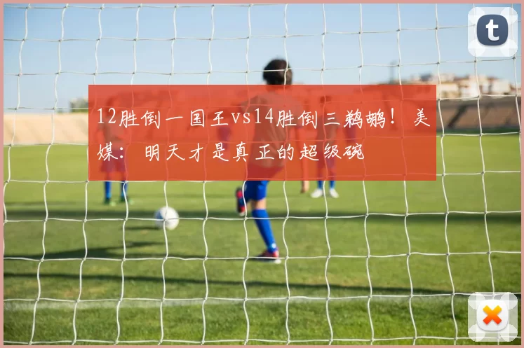 12胜倒一国王vs14胜倒三鹈鹕！美媒：明天才是真正的超级碗