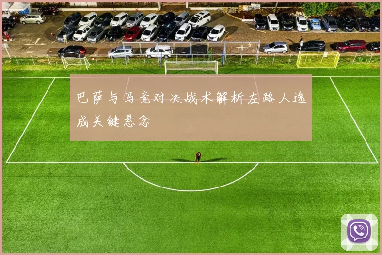 巴萨与马竞对决战术解析左路人选成关键悬念