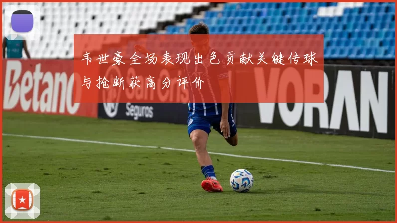 韦世豪全场表现出色贡献关键传球与抢断获高分评价