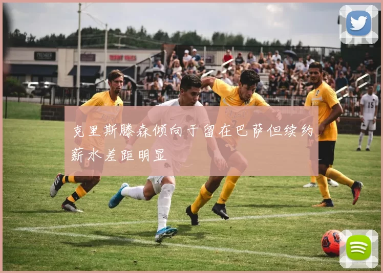 克里斯滕森倾向于留在巴萨但续约薪水差距明显