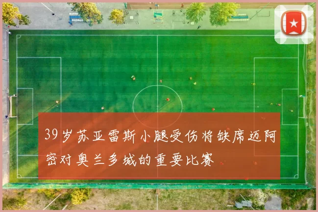 39岁苏亚雷斯小腿受伤将缺席迈阿密对奥兰多城的重要比赛
