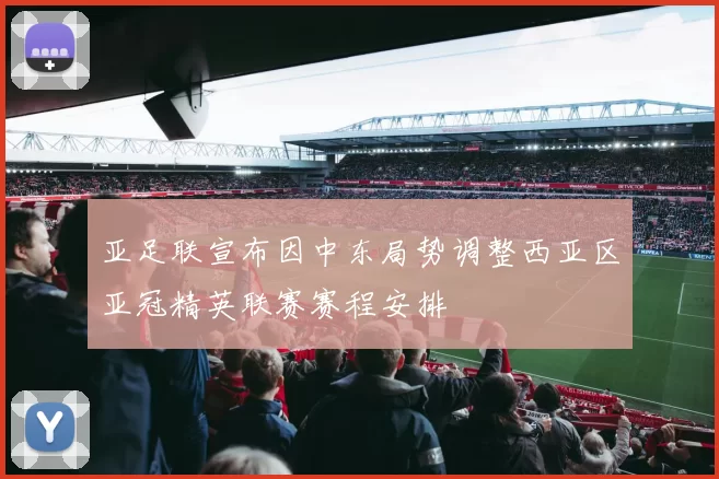 亚足联宣布因中东局势调整西亚区亚冠精英联赛赛程安排