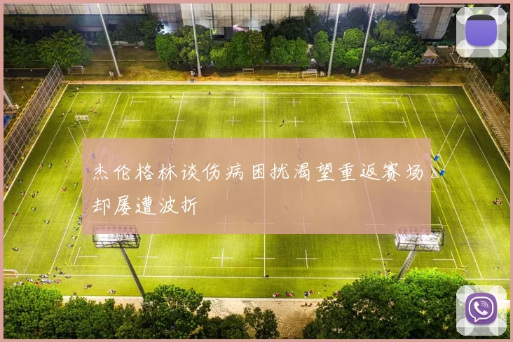 杰伦格林谈伤病困扰渴望重返赛场却屡遭波折